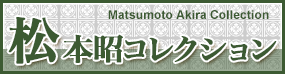 松本昭コレクション Matsumoto Akira Collection