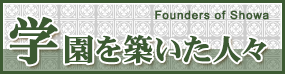 学園を築いた人々 Founders of Showa