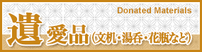 遺愛品（文机・湯呑・花瓶など） Donated Materials
